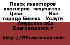 Поиск инвесторов, партнёров, меценатов › Цена ­ 2 000 000 - Все города Бизнес » Услуги   . Амурская обл.,Благовещенск г.